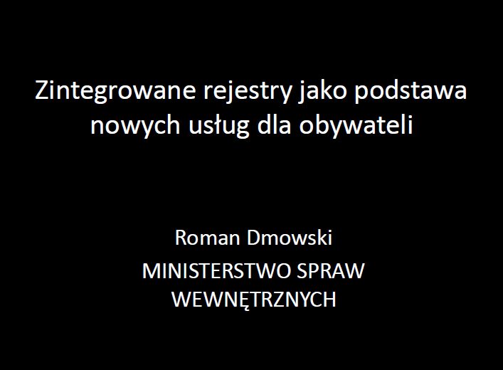 Kliknij aby obejrzeć prezentację: Roman Dmowski: Zintegrowane rejestry jako podstawa nowych usług dla obywateli [PDF]